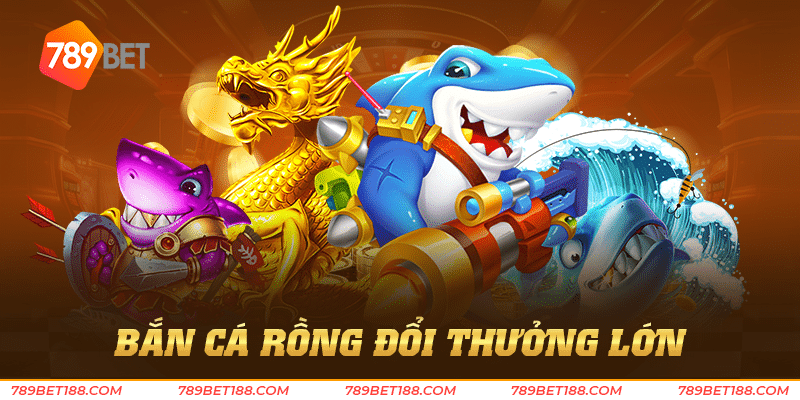 Bắn cá rồng đổi thưởng lớn