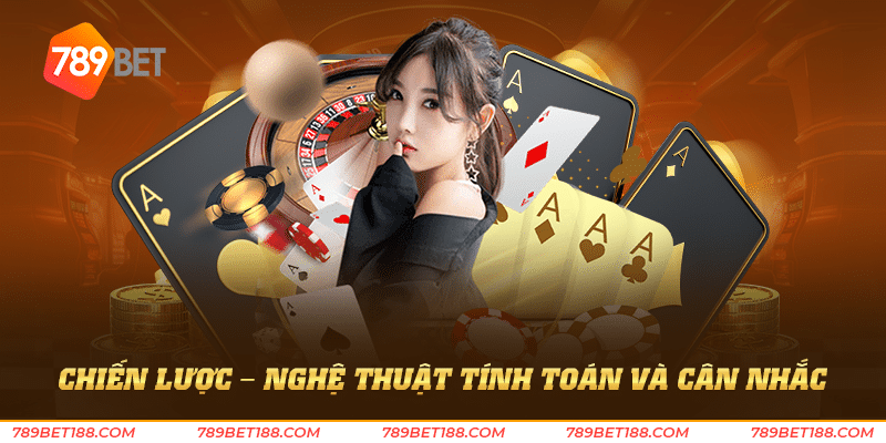 Game đánh bài - Chiến lược và may mắn song hành 3 Chiến lược - Nghệ thuật tính toán và cân nhắc