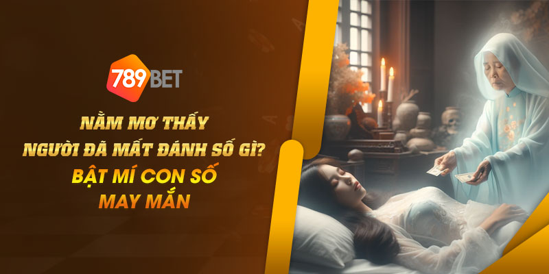Nằm mơ thấy người đã mất đánh số gì? Bật mí con số may mắn 1 10 Nam mo thay nguoi da mat danh so gi Bat mi con so may man