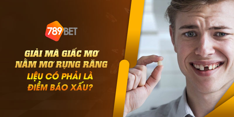 Giải mã giấc mơ nằm mơ rụng răng - Liệu có phải là điềm báo xấu? 1 14 Giai ma giac mo nam mo rung rang – Lieu co phai la diem bao