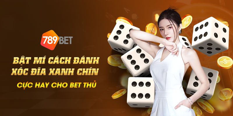 15 Bat mi cach danh xoc dia xanh chin cuc hay cho bet thu