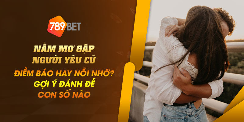 Nằm mơ gặp người yêu cũ: Điềm báo hay nỗi nhớ? Gợi ý đánh đề con số nào 1 2 Nam mo gap nguoi yeu cu Diem bao hay noi nho Goi y danh de con so nao