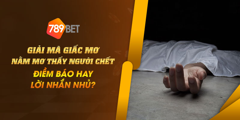 Giải mã giấc mơ nằm mơ thấy người chết- Điềm báo hay lời nhắn nhủ? 1 6 Giai ma giac mo nam mo thay nguoi chet Diem bao hay loi nhan nhu