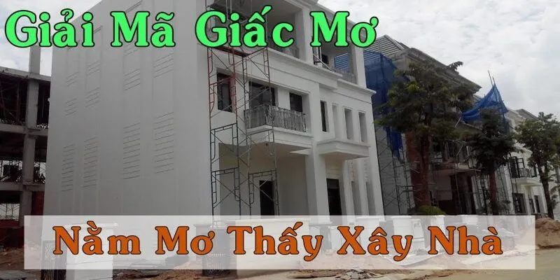 Nằm mơ thấy xây nhà: Điềm báo và những con số tài lộc đáng chú ý 2 Khám phá ý nghĩa khi nằm mơ thấy xây nhà mới