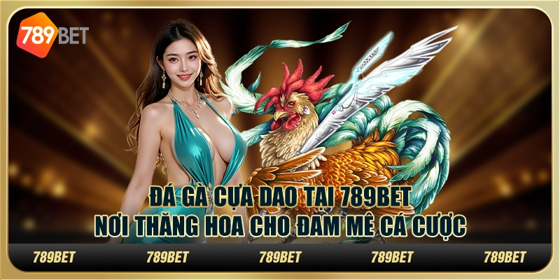 Đá gà cựa dao tại 789Bet: Nơi thăng hoa cho đam mê cá cược