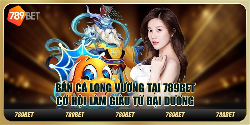 Bắn Cá Long Vương tại 789Bet: Cơ hội làm giàu từ đại dương 1 Bắn Cá Long Vương tại 789Bet: Cơ hội làm giàu từ đại dương