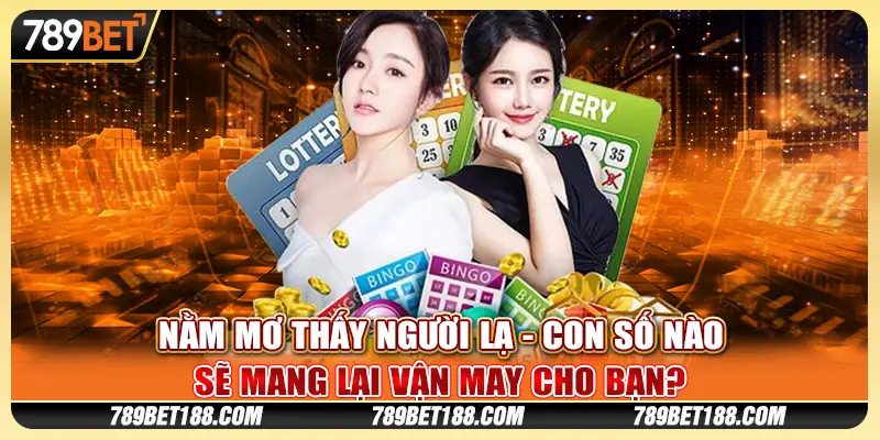 Nằm mơ thấy người lạ - Con số nào sẽ mang lại vận may cho bạn?