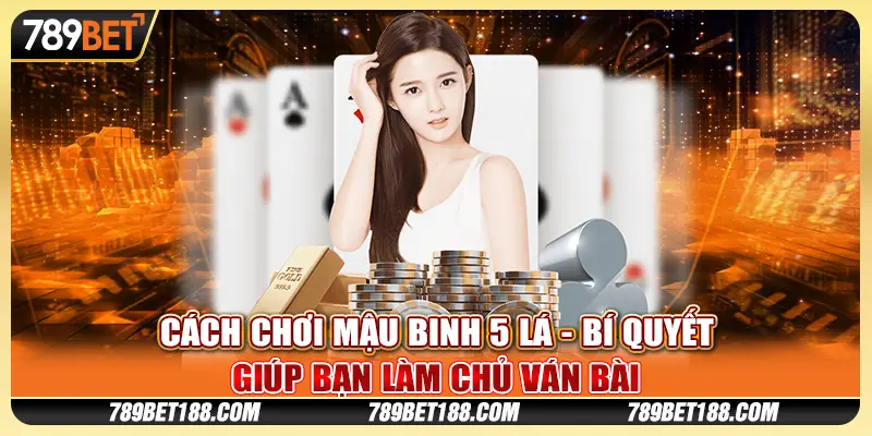 Cách chơi Mậu Binh 5 lá - Bí quyết giúp bạn làm chủ ván bài