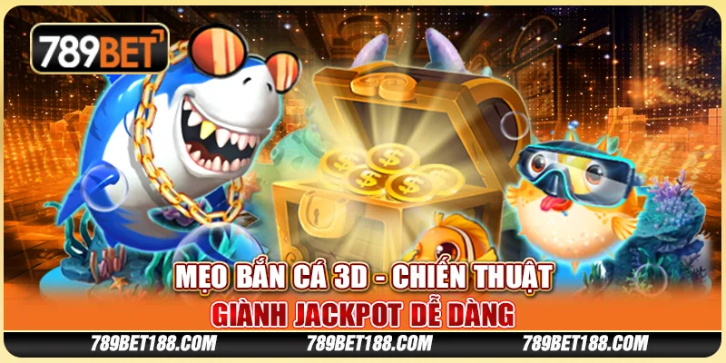 Mẹo bắn cá 3D - Chiến thuật giành jackpot dễ dàng