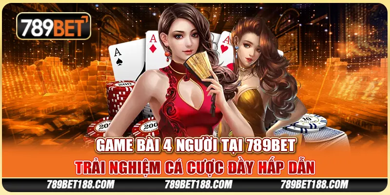 Game bài 4 người tại 789Bet - Trải nghiệm cá cược đầy hấp dẫn