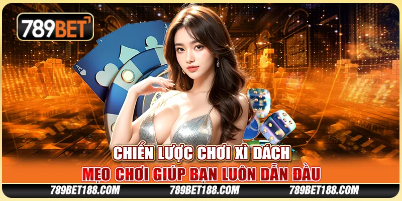 Chiến lược chơi xì dách - Mẹo chơi giúp bạn luôn dẫn đầu 1 Chiến lược chơi xì dách - Mẹo chơi giúp bạn luôn dẫn đầu