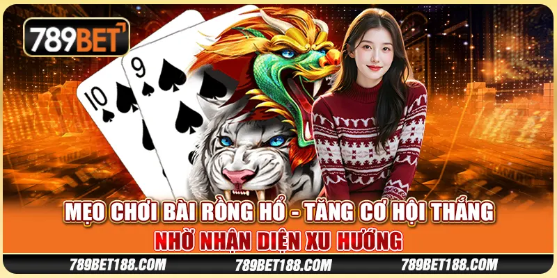 Mẹo chơi bài Rồng Hổ - Tăng cơ hội thắng nhờ nhận diện xu hướng