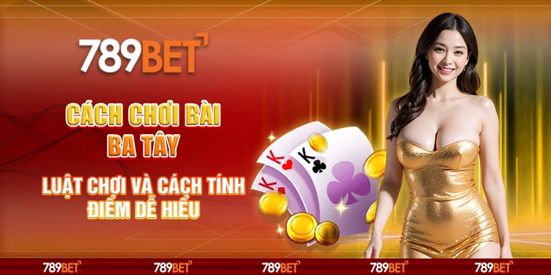 Cách chơi bài Ba Tây - Luật chơi và cách tính điểm dễ hiểu