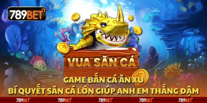 Game bắn cá ăn xu: Bí quyết săn cá lớn giúp anh em thắng đậm