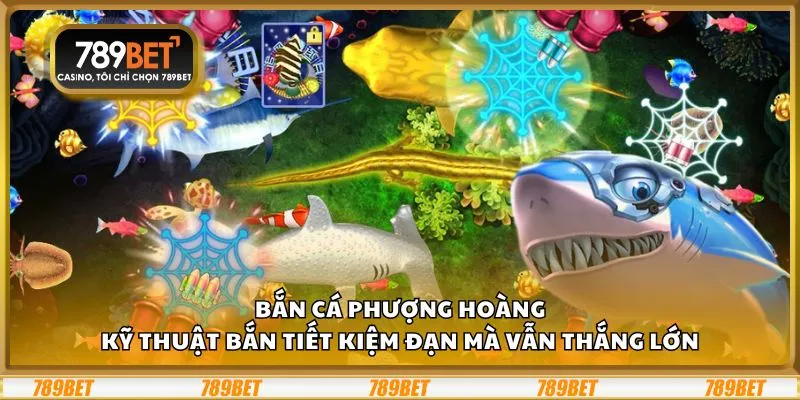 Bắn Cá Phượng Hoàng: Kỹ thuật bắn tiết kiệm đạn mà vẫn thắng lớn
