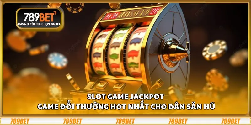 Slot game jackpot: Game đổi thưởng hot nhất cho dân săn hũ