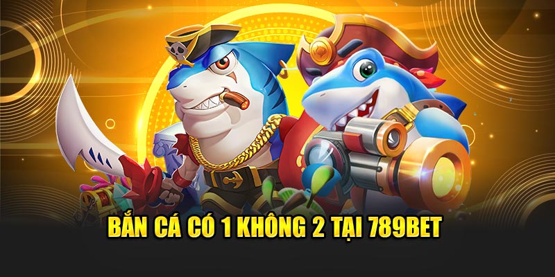 789BET - Nhà Cái 789 BET Casino - Link Đăng Ký Chính Thức 2025 18 Bắn cá có 1 không 2 tại 789BET