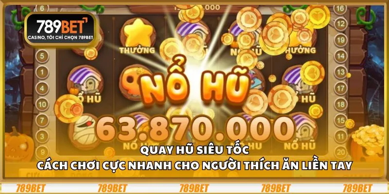 Quay hũ siêu tốc: Cách chơi cực nhanh cho người thích ăn liền tay